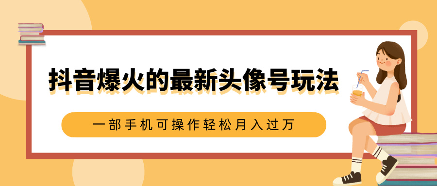 抖音爆火的最新头像号玩法，适合0基础小白，一部手机可操作轻松月入过万网赚项目-副业赚钱-互联网创业-资源整合众享汇研习社