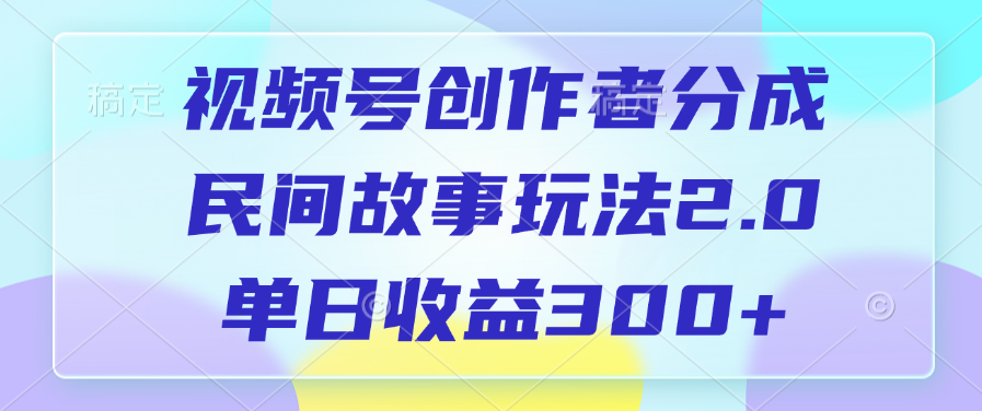 视频号创作者分成,民间故事玩法2.0,单日收益300+网赚项目-副业赚钱-互联网创业-资源整合众享汇研习社