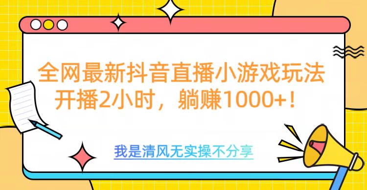 全网最新抖音直播小游戏玩法，开播2小时，躺赚1000+网赚项目-副业赚钱-互联网创业-资源整合众享汇研习社