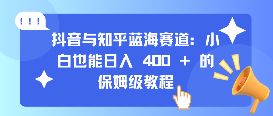 抖音与知乎蓝海赛道:小白也能日入 400 + 的保姆级教程网赚项目-副业赚钱-互联网创业-资源整合众享汇研习社