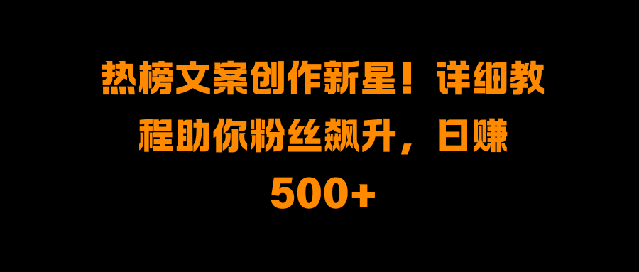 热榜文案创作新星！详细教程助你粉丝飙升，日赚500+网赚项目-副业赚钱-互联网创业-资源整合众享汇研习社
