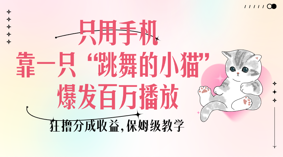 只用手机靠一只“跳舞的小猫”爆发百万播放,狂撸分成收益,保姆级教学网赚项目-副业赚钱-互联网创业-资源整合众享汇研习社