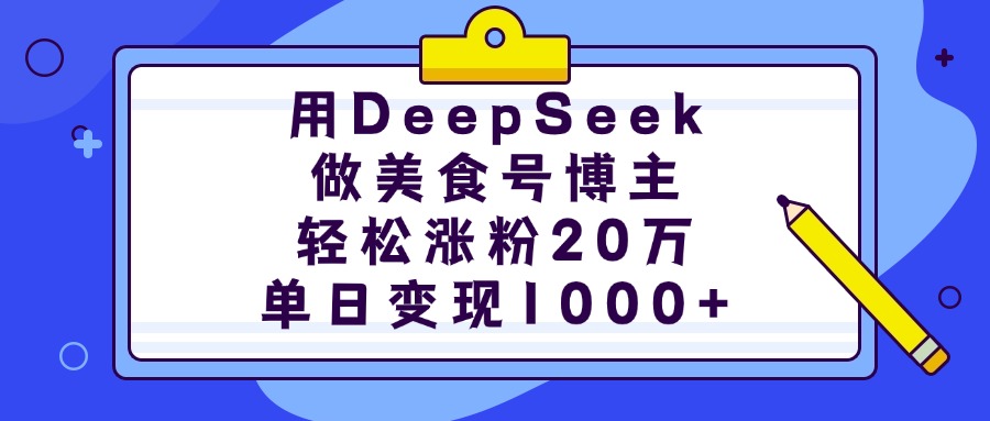 用DeepSeek做美食号博主，轻松涨粉20万，单日变现1000+网赚项目-副业赚钱-互联网创业-资源整合众享汇研习社