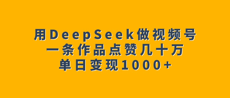 用DeepSeek做视频号,一条作品点赞几十万,单日变现1000+网赚项目-副业赚钱-互联网创业-资源整合众享汇研习社