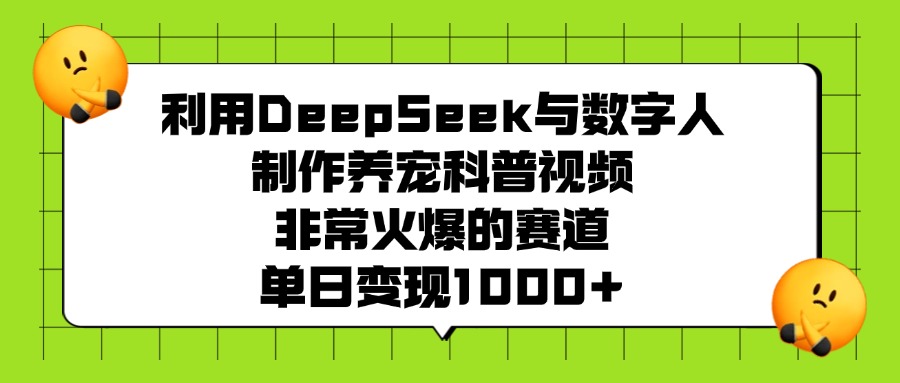 利用DeepSeek与数字人制作养宠科普视频，非常火爆的赛道，单日变现1000+网赚项目-副业赚钱-互联网创业-资源整合众享汇研习社