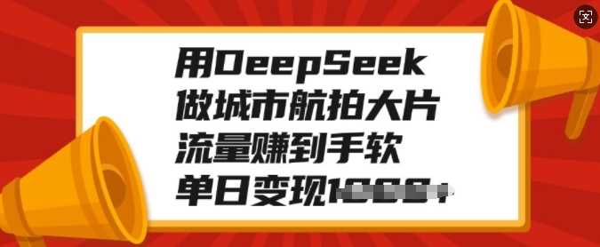 用DeepSeek做城市航拍大片，流量赚到手软，单日变现多张网赚项目-副业赚钱-互联网创业-资源整合众享汇研习社