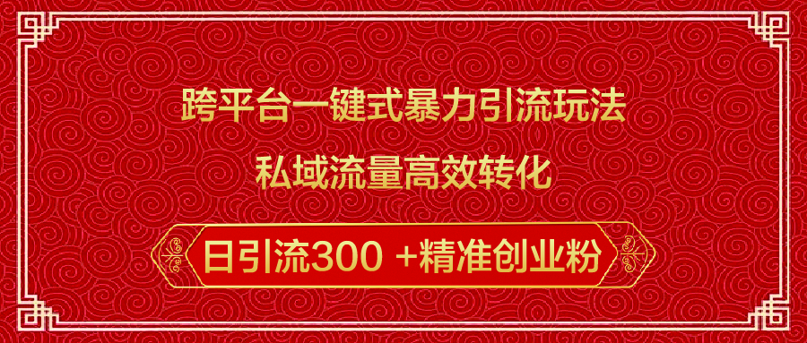 跨平台一键式暴力引流玩法，私域流量高效转化日引流300 +精准创业粉网赚项目-副业赚钱-互联网创业-资源整合众享汇研习社