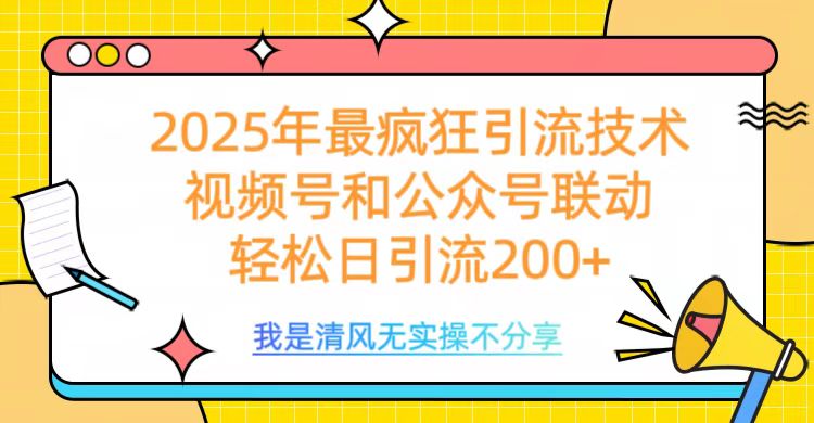 2025年最疯狂引流技术，视频号和公众号联动，轻松日引流200+网赚项目-副业赚钱-互联网创业-资源整合众享汇研习社