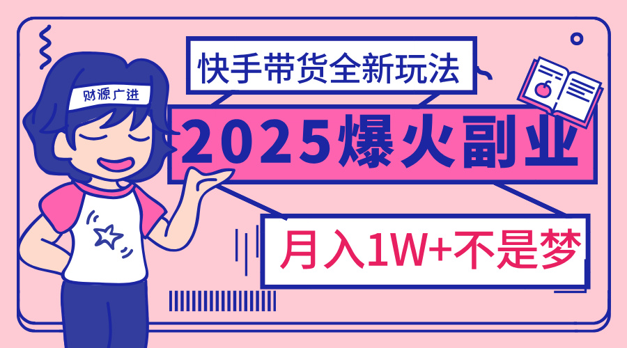 2025年爆红副业！快手带货全新玩法，月入1万加不是梦！网赚项目-副业赚钱-互联网创业-资源整合众享汇研习社