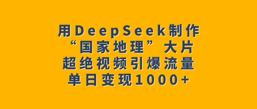 用DeepSeek制作“国家地理”大片，超绝视频引爆流量，单日变现1000+网赚项目-副业赚钱-互联网创业-资源整合众享汇研习社