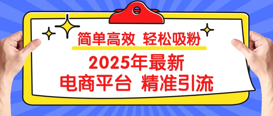 2025年最新电商平台精准引流 简单高效 轻松吸粉网赚项目-副业赚钱-互联网创业-资源整合众享汇研习社