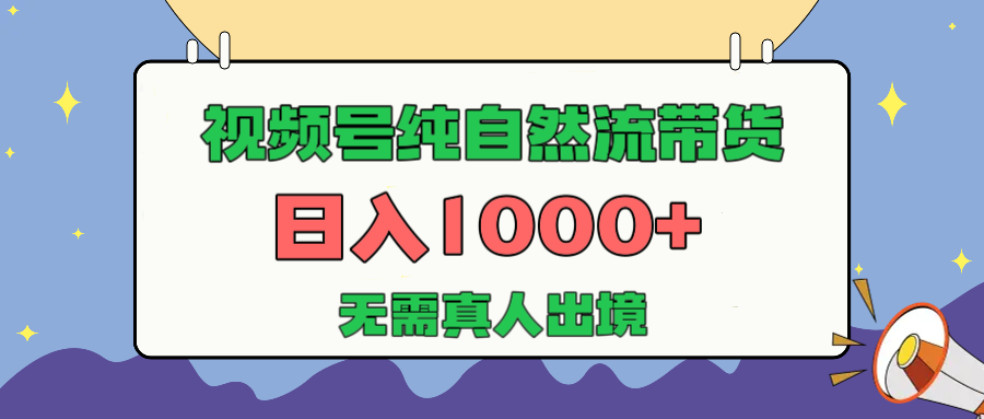视频号纯自然流带货,日入1000+,无需真人出境,新手小白也可操作网赚项目-副业赚钱-互联网创业-资源整合众享汇研习社