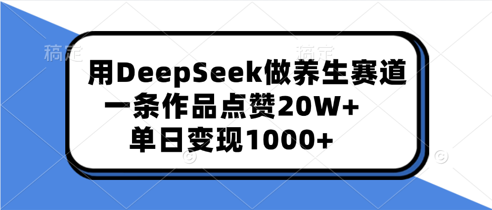 用DeepSeek做养生赛道,一条作品点赞20W+,单日变现1000+网赚项目-副业赚钱-互联网创业-资源整合众享汇研习社