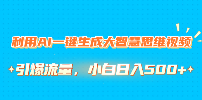 利用AI一键生成大智慧思维视频,引爆流量,小白日入500+网赚项目-副业赚钱-互联网创业-资源整合众享汇研习社