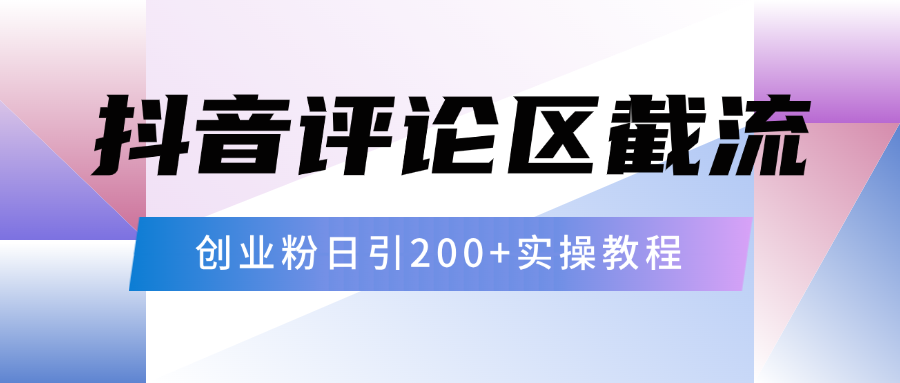 抖音评论区20字截流200+创业粉,日变现四位数实操教程网赚项目-副业赚钱-互联网创业-资源整合众享汇研习社