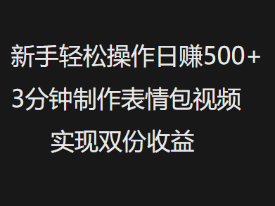新手小白轻松操作日赚500+,3分钟制作表情包视频,实现双份收益网赚项目-副业赚钱-互联网创业-资源整合众享汇研习社
