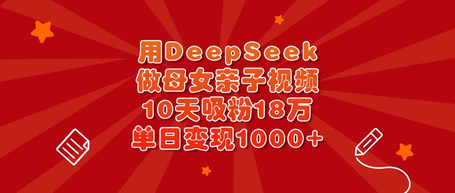 用DeepSeek做母女亲子视频,10天吸粉18万,单日变现1000+网赚项目-副业赚钱-互联网创业-资源整合众享汇研习社