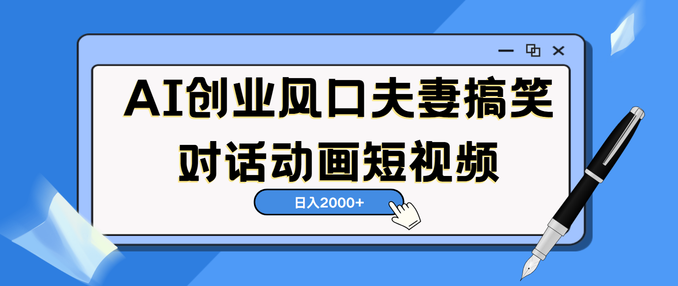 AI短视频创业风口!夫妻搞笑对话,动画短视频5分钟做一条,轻松日入2000(可矩阵放大)网赚项目-副业赚钱-互联网创业-资源整合众享汇研习社