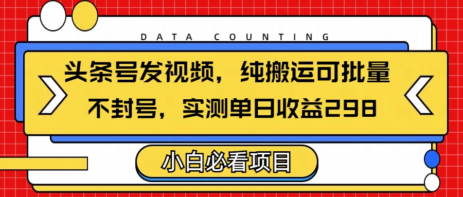 头条发视频，纯搬运可批量，不封号玩法实测单日收益单号298网赚项目-副业赚钱-互联网创业-资源整合众享汇研习社