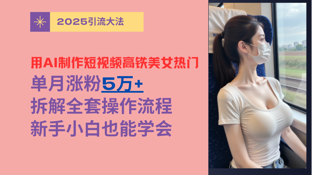 用AI制作短视频高铁美女热门玩法,单月涨粉5万+,拆解全套操作流程,新手小白也能学会网赚项目-副业赚钱-互联网创业-资源整合众享汇研习社