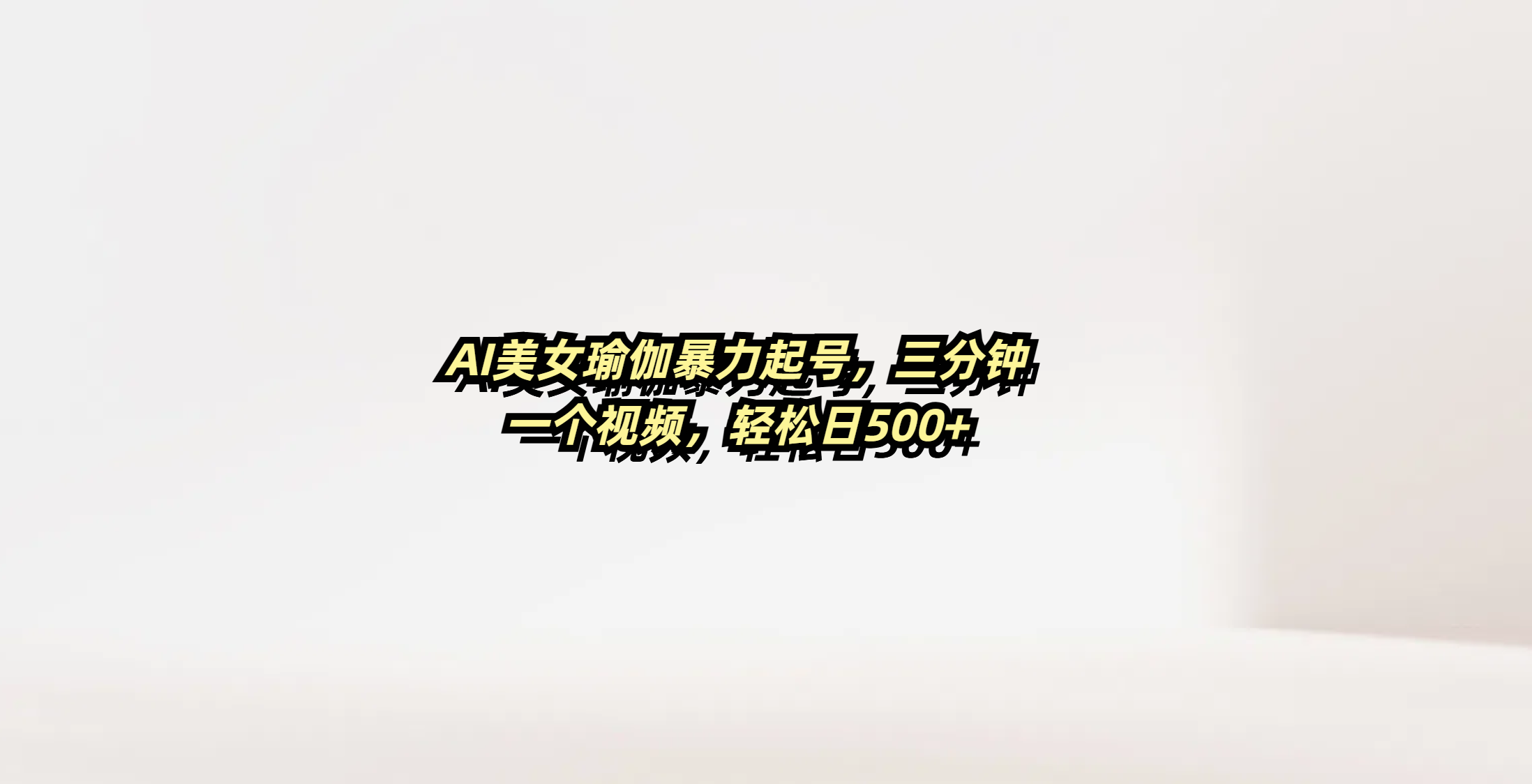 AI美女瑜伽暴力起号，三分钟一个视频，轻松日500+网赚项目-副业赚钱-互联网创业-资源整合众享汇研习社