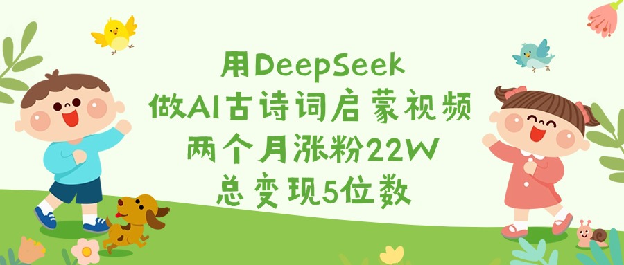 用DeepSeek做AI古诗词启蒙视频，两个月涨粉22W，总变现5位数网赚项目-副业赚钱-互联网创业-资源整合众享汇研习社
