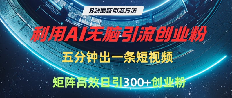 B站最新引流方法,利用AI无脑引流创业粉,五分钟一条作品,矩阵高效日引300家精准创业粉网赚项目-副业赚钱-互联网创业-资源整合众享汇研习社