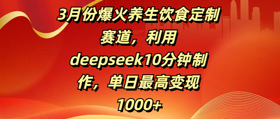 3月份爆火养生饮食定制赛道,利用deepseek10分钟制作,单日最高变现1000+网赚项目-副业赚钱-互联网创业-资源整合众享汇研习社