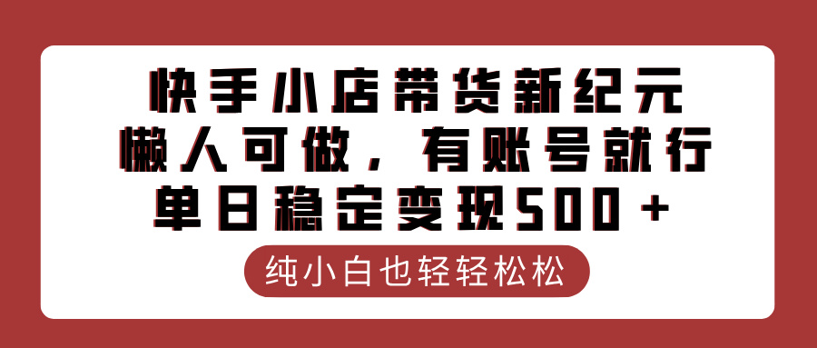 快手小店带货新纪元，懒人可做，有账号就行，单日稳定变现500＋网赚项目-副业赚钱-互联网创业-资源整合众享汇研习社