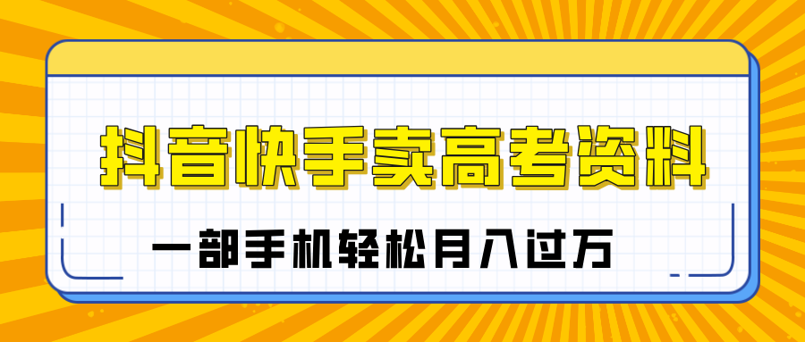 临近高考季,抖音快手卖高考资料,小白可操作一部手机轻松月入过万网赚项目-副业赚钱-互联网创业-资源整合众享汇研习社