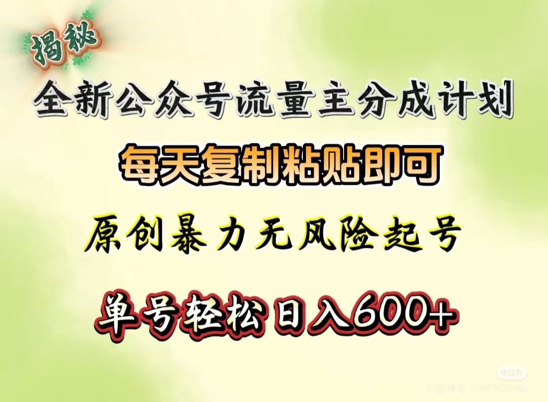 全新公众号流量主分成计划，每天复制粘贴即可，原创暴力起号无风险，单号轻松日入600+（揭秘）网赚项目-副业赚钱-互联网创业-资源整合众享汇研习社