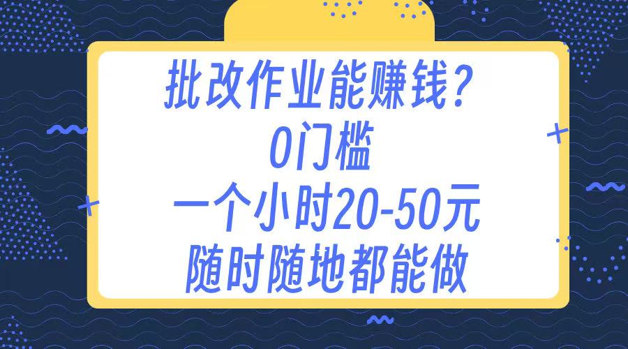 作业批改 0门槛手机项目 一小时20-50元 随时随地都可以做网赚项目-副业赚钱-互联网创业-资源整合众享汇研习社