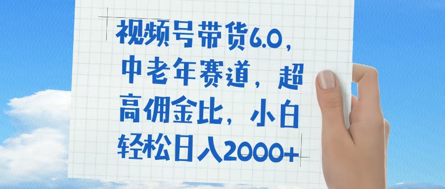 视频号带货6.0，中老年赛道，普通人也能轻松日入1500+，超高佣金比网赚项目-副业赚钱-互联网创业-资源整合众享汇研习社