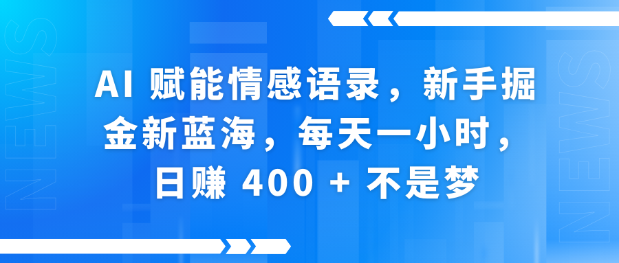 AI赋能情感语录,新手掘金新蓝海,每天一小时,日赚 400 + 不是梦网赚项目-副业赚钱-互联网创业-资源整合众享汇研习社