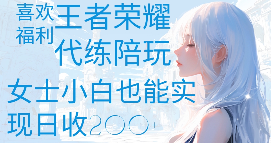 王者荣耀代打陪练喜欢王者的福利边玩还能多个收入女士小白也能轻松实现日收200+网赚项目-副业赚钱-互联网创业-资源整合众享汇研习社