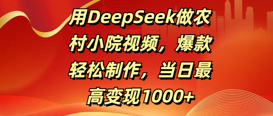 用DeepSeek做农村小院视频,爆款轻松制作,当日最高变现1000+网赚项目-副业赚钱-互联网创业-资源整合众享汇研习社
