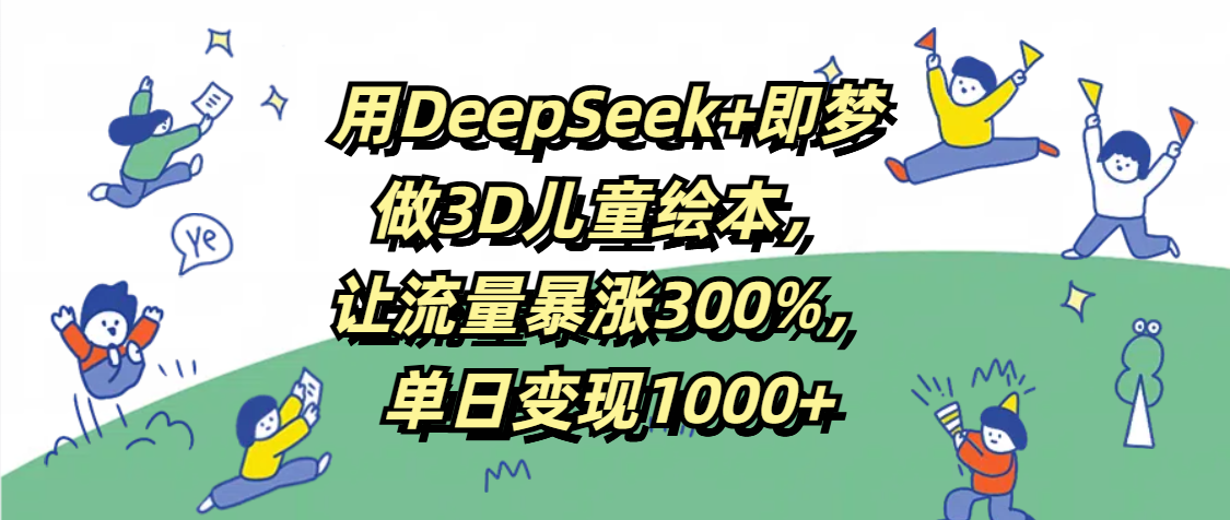 用DeepSeek+即梦，做3D儿童绘本，让流量暴涨300%，单日变现1000+网赚项目-副业赚钱-互联网创业-资源整合众享汇研习社