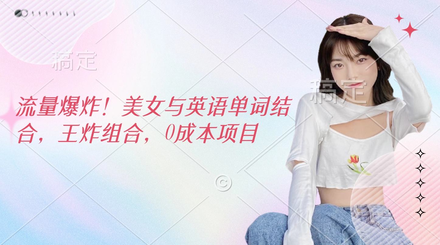 流量爆炸！美女与英语单词结合，王炸组合，0成本项目网赚项目-副业赚钱-互联网创业-资源整合众享汇研习社