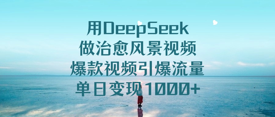 用DeepSeek做治愈风景视频，爆款视频引爆流量，单日变现1000+网赚项目-副业赚钱-互联网创业-资源整合众享汇研习社