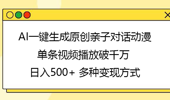 AI一键生成原创亲子对话动漫,单条视频播放破千万 ,日入500+,多种变现方式网赚项目-副业赚钱-互联网创业-资源整合众享汇研习社