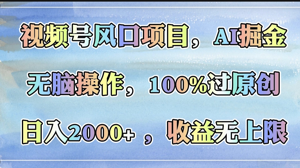 视频号风口项目,AI掘金,无脑操作,100%过原创,日入2000+,收益无上限网赚项目-副业赚钱-互联网创业-资源整合众享汇研习社