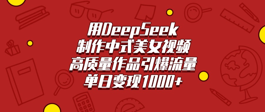 用DeepSeek制作中式美女视频，高质量作品引爆流量，单日变现1000+网赚项目-副业赚钱-互联网创业-资源整合众享汇研习社