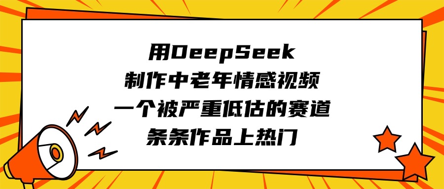 用DeepSeek制作中老年情感视频，一个被严重低估的赛道，条条作品上热门网赚项目-副业赚钱-互联网创业-资源整合众享汇研习社