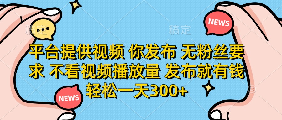 平台提供视频，你发布  无粉丝要求，不看视频播放量，发布就有钱，轻松一天300+网赚项目-副业赚钱-互联网创业-资源整合众享汇研习社