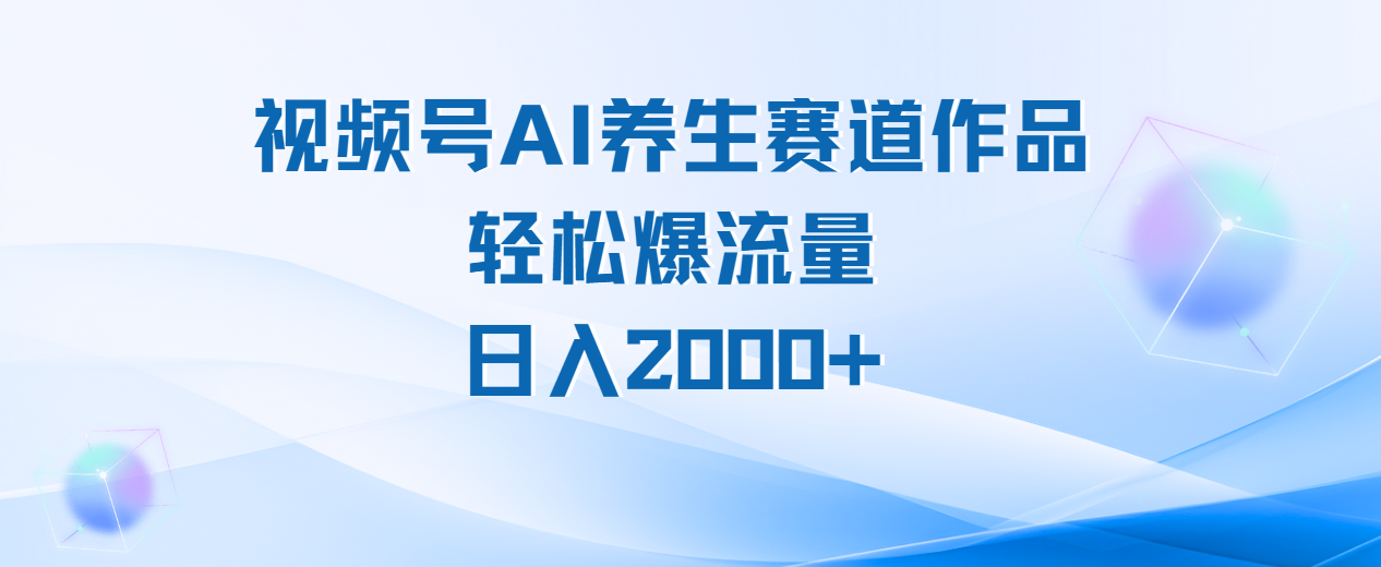 视频号AI养生赛道玩法，轻松爆流量，日入2000+网赚项目-副业赚钱-互联网创业-资源整合众享汇研习社