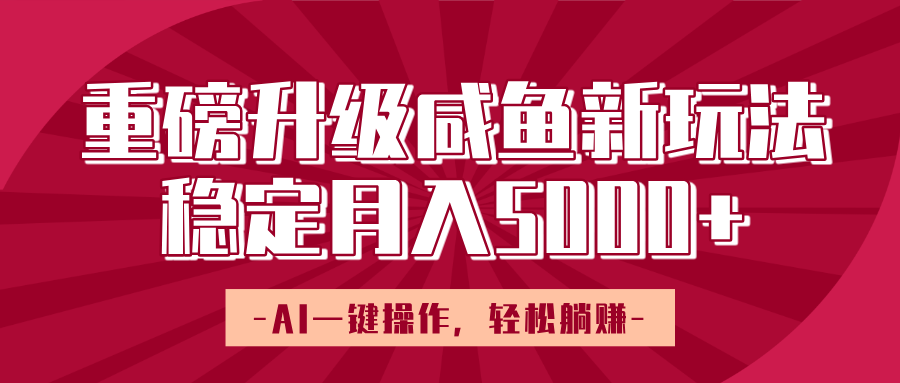 重磅升级咸鱼新玩法,AI一键操作,轻松躺赚,稳定月入5000+网赚项目-副业赚钱-互联网创业-资源整合众享汇研习社