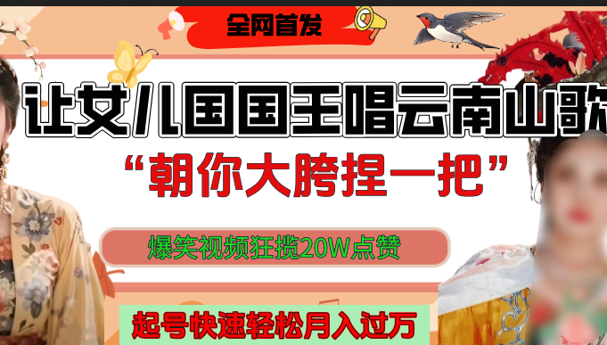 让女儿国国王开口唱云南山歌“朝你大垮捏一把”,爆笑视频狂揽点赞20W,熟练后起号快轻松月入过万!网赚项目-副业赚钱-互联网创业-资源整合众享汇研习社