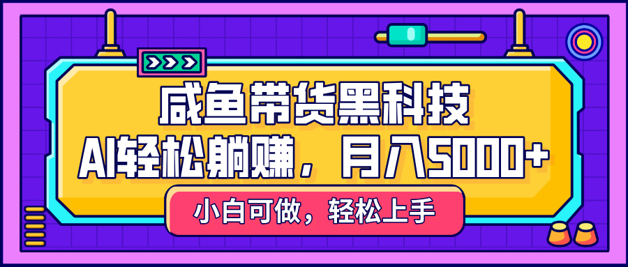 咸鱼带货黑科技,AI轻松躺赚,稳定月入5000+网赚项目-副业赚钱-互联网创业-资源整合众享汇研习社