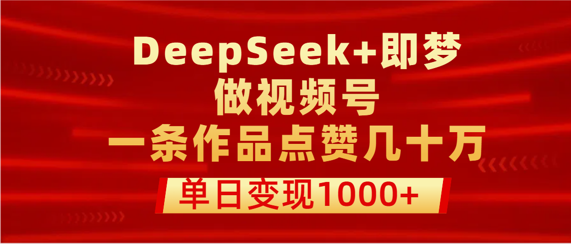 用DeepSeek+即梦做视频号，一条作品点赞几十万，单日变现1000+网赚项目-副业赚钱-互联网创业-资源整合众享汇研习社