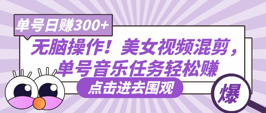 无脑操作！美女视频混剪，单号音乐任务轻松日赚300+网赚项目-副业赚钱-互联网创业-资源整合众享汇研习社